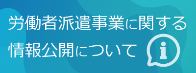 労働者派遣事業に関する情報公開について